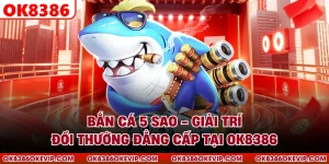 Bắn Cá 5 Sao - Giải Trí Đổi Thưởng Đẳng Cấp Tại OK8386