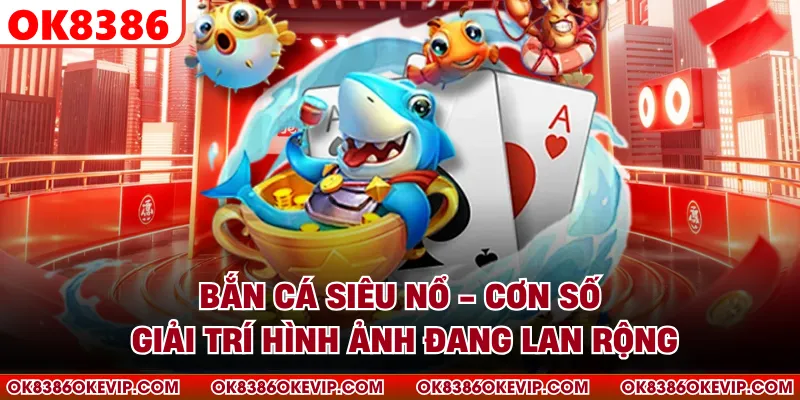 Bắn Cá Siêu Nổ - Cơn Sốt Giải Trí Hình Ảnh Đang Lan Rộng