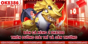 Bắn Cá Xèng 2 OK8386 - Thiên Đường Giải Trí Và Săn Thưởng