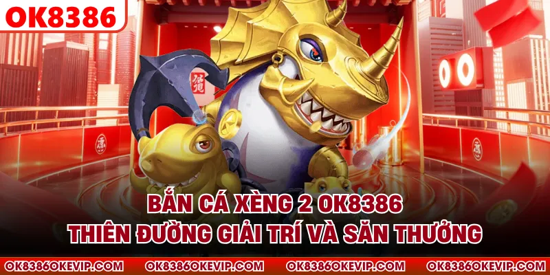 Bắn Cá Xèng 2 OK8386 - Thiên Đường Giải Trí Và Săn Thưởng