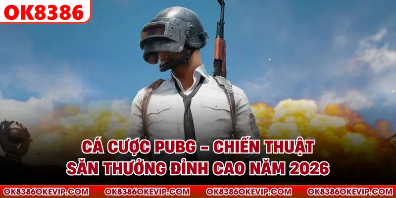 Cá Cược PUBG - Chiến Thuật Săn Thưởng Đỉnh Cao Năm 2026
