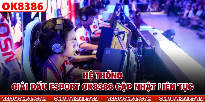  Hệ thống giải đấu Esport OK8386 cập nhật liên tục