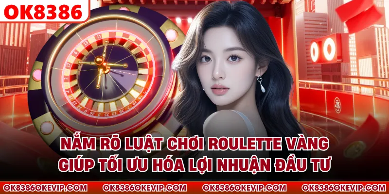 Nắm rõ luật chơi roulette vàng giúp tối ưu hóa lợi nhuận đầu tư